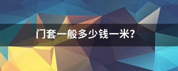 门套一态面模否斗般多少钱一米？