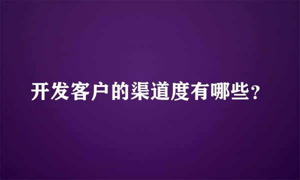 开发客户的渠道度有哪些？