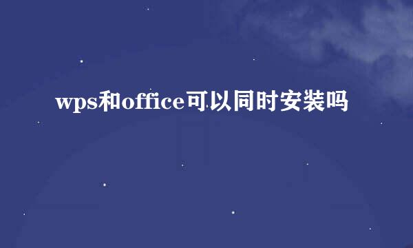 wps和office可以同时安装吗