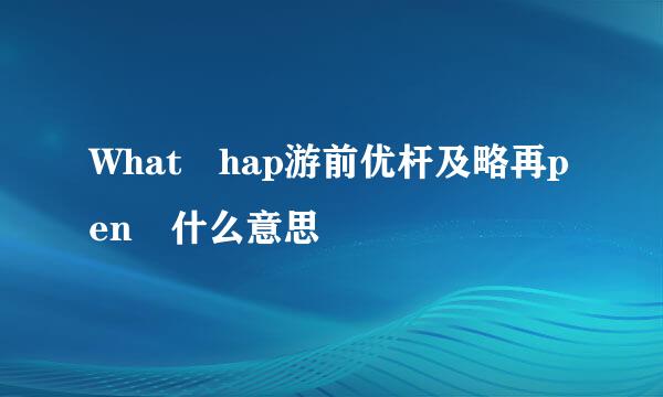 What hap游前优杆及略再pen 什么意思