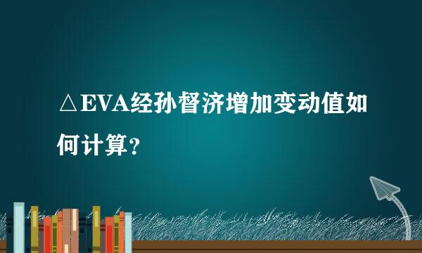 △EVA经孙督济增加变动值如何计算？