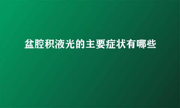 盆腔积液光的主要症状有哪些