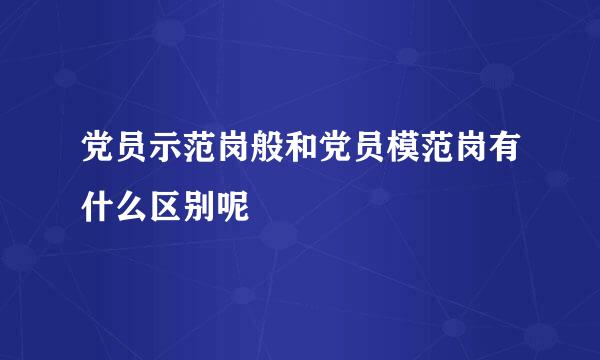 党员示范岗般和党员模范岗有什么区别呢