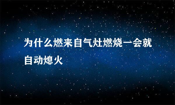 为什么燃来自气灶燃烧一会就自动熄火