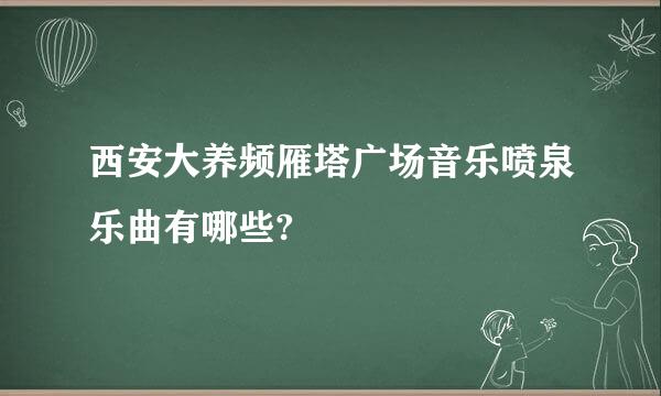 西安大养频雁塔广场音乐喷泉乐曲有哪些?