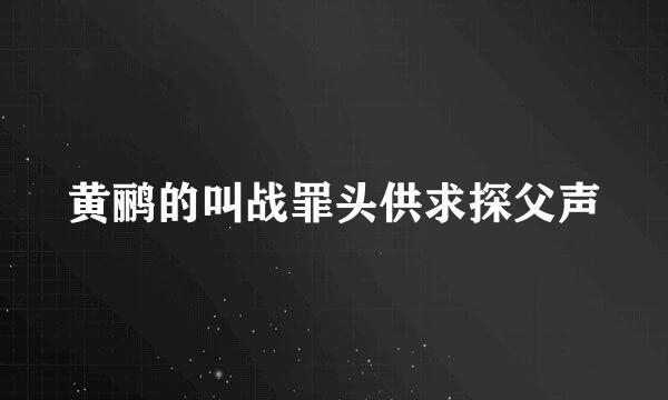 黄鹂的叫战罪头供求探父声