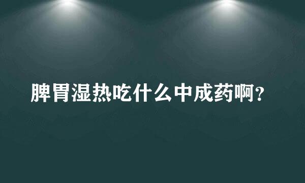 脾胃湿热吃什么中成药啊？