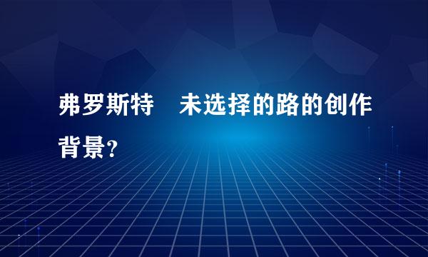 弗罗斯特 未选择的路的创作背景？