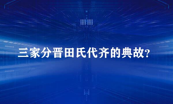 三家分晋田氏代齐的典故？