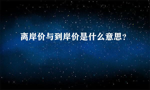 离岸价与到岸价是什么意思？