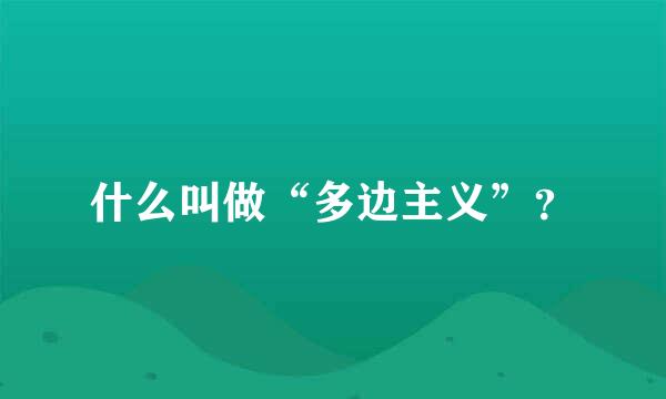 什么叫做“多边主义”？