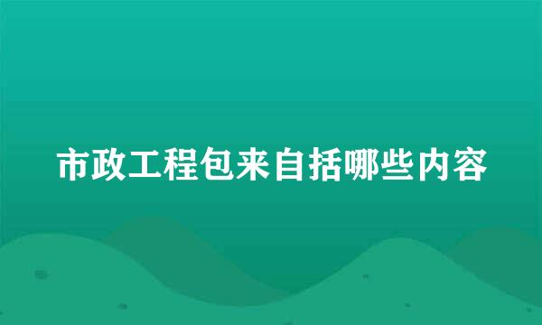 市政工程包来自括哪些内容