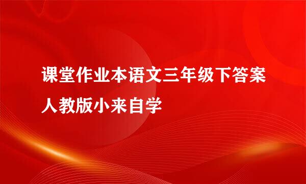 课堂作业本语文三年级下答案人教版小来自学