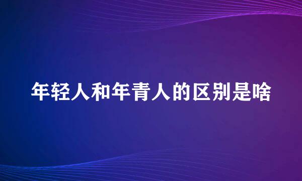 年轻人和年青人的区别是啥