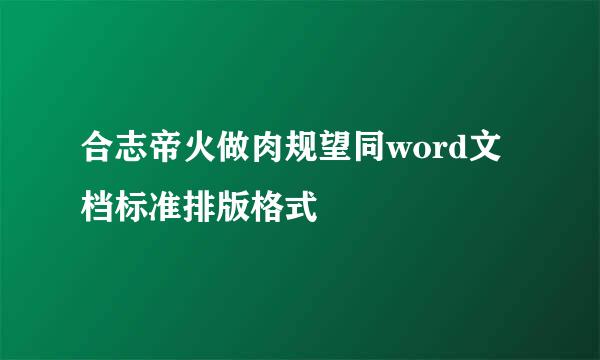 合志帝火做肉规望同word文档标准排版格式