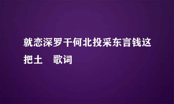 就恋深罗干何北投采东言钱这把土 歌词