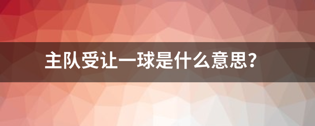 主队受让一球是什么意思？