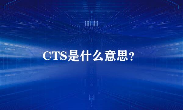 CTS是什么意思？