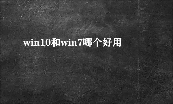 win10和win7哪个好用