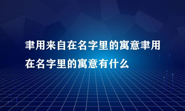 聿用来自在名字里的寓意聿用在名字里的寓意有什么