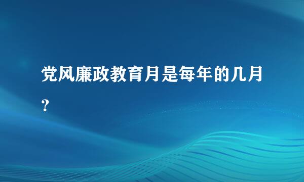 党风廉政教育月是每年的几月？