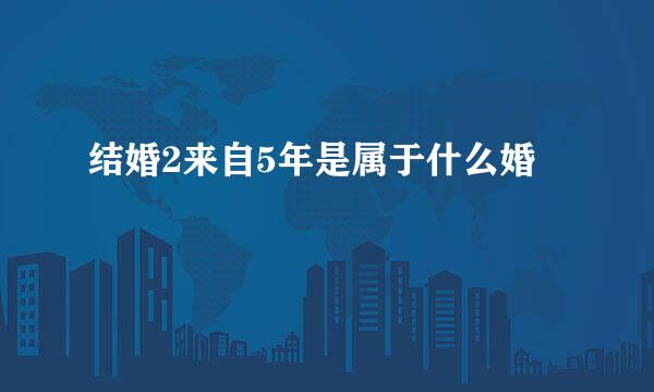 结婚2来自5年是属于什么婚