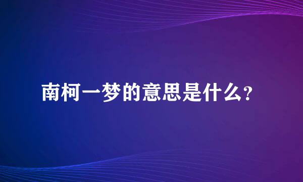 南柯一梦的意思是什么？