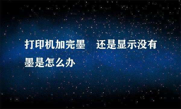 打印机加完墨 还是显示没有墨是怎么办