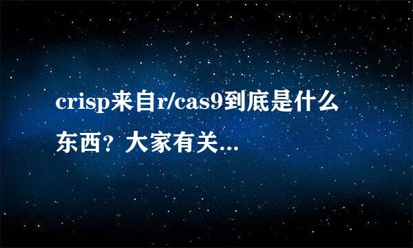 crisp来自r/cas9到底是什么东西？大家有关于这个的介绍和资料吗？