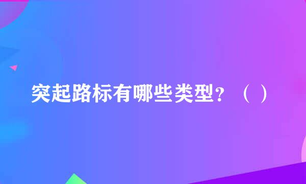 突起路标有哪些类型？（）