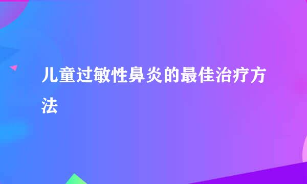 儿童过敏性鼻炎的最佳治疗方法