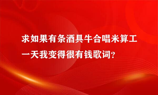 求如果有条酒具牛合唱米算工一天我变得很有钱歌词？