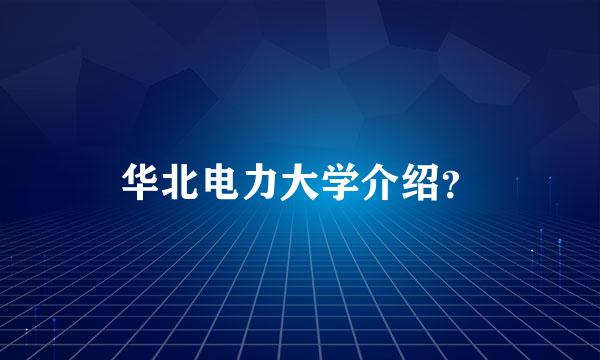 华北电力大学介绍？