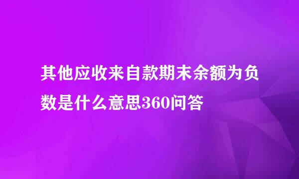 其他应收来自款期末余额为负数是什么意思360问答