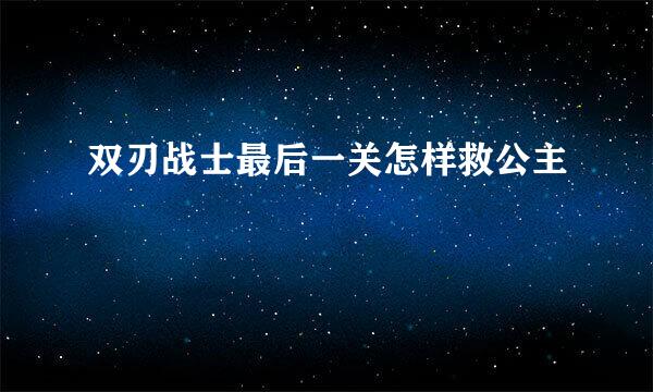 双刃战士最后一关怎样救公主