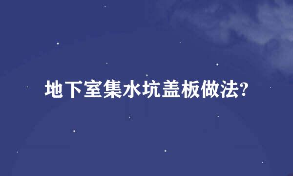 地下室集水坑盖板做法?