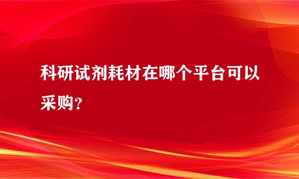 科研试剂耗材在哪个平台可以采购？