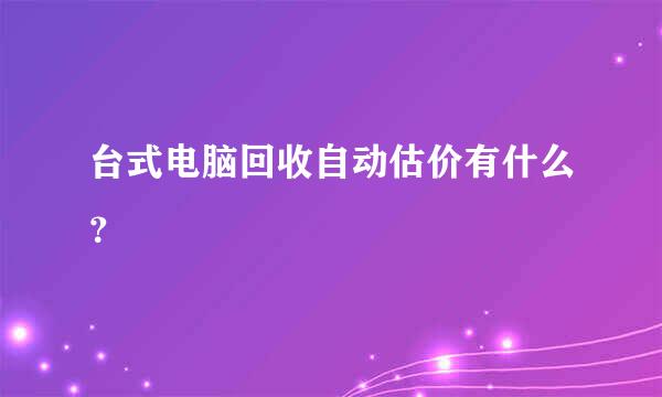 台式电脑回收自动估价有什么？