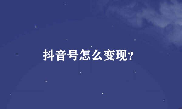 抖音号怎么变现？