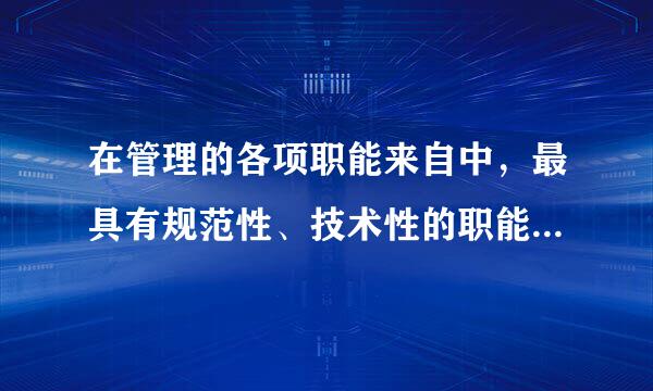 在管理的各项职能来自中，最具有规范性、技术性的职能是( )。A360问答．领导B．决策C．控制D．组织请帮忙给出正确答案和分析，谢谢！