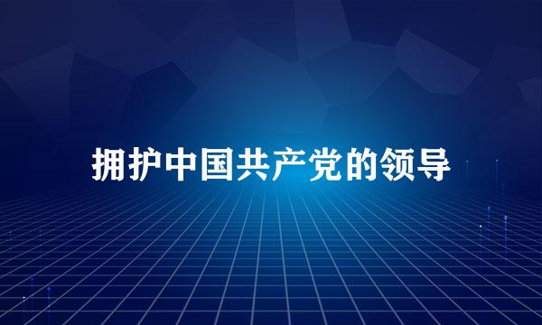 拥护中国共产党的领导