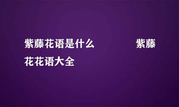 紫藤花语是什么    紫藤花花语大全