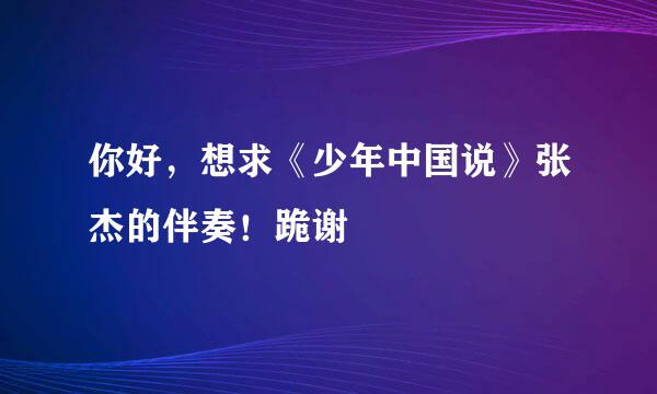 你好，想求《少年中国说》张杰的伴奏！跪谢