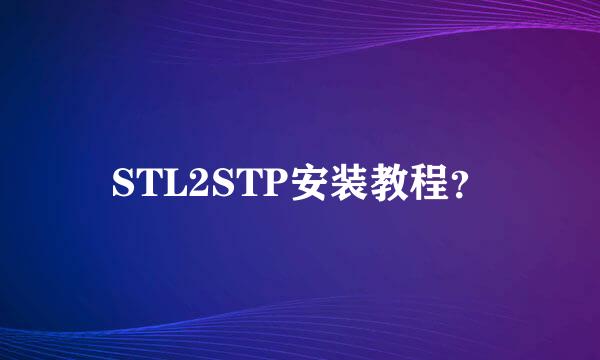 STL2STP安装教程？