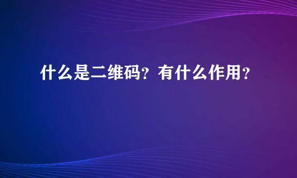 什么是二维码？有什么作用？