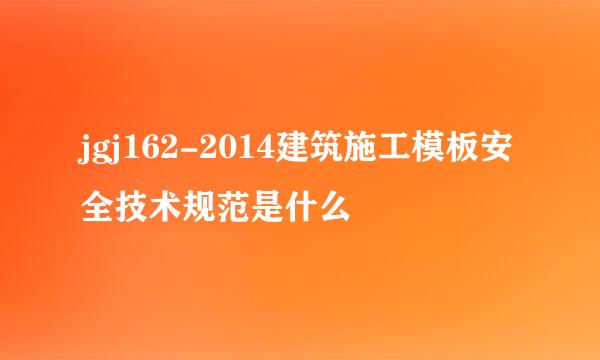 jgj162-2014建筑施工模板安全技术规范是什么