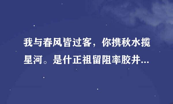 我与春风皆过客，你携秋水揽星河。是什正祖留阻率胶井担触皇垂么意思？