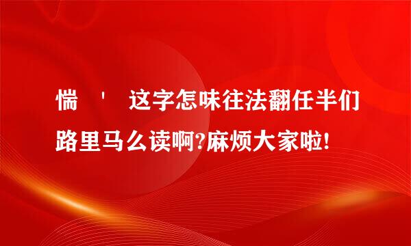 惴 ' 这字怎味往法翻任半们路里马么读啊?麻烦大家啦!