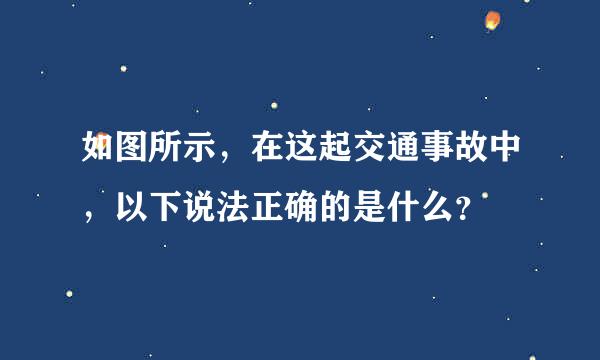 如图所示，在这起交通事故中，以下说法正确的是什么？