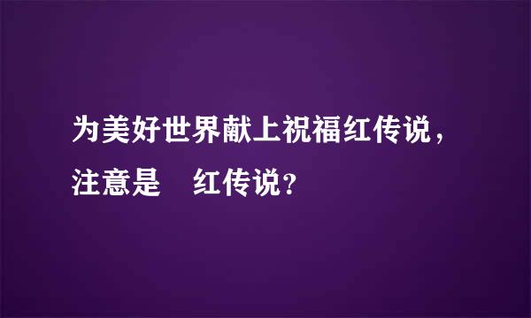 为美好世界献上祝福红传说，注意是 红传说？